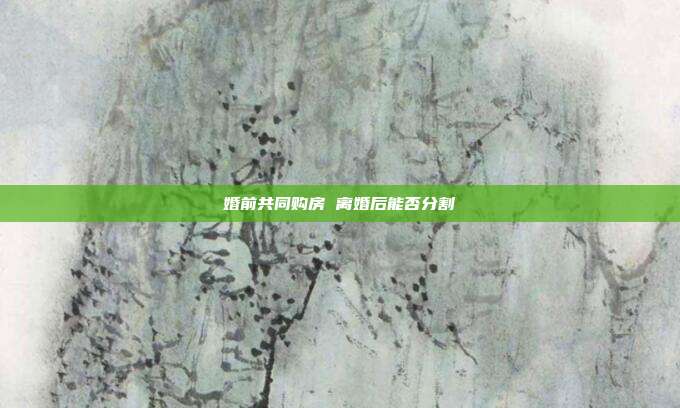 婚前共同购房 离婚后能否分割