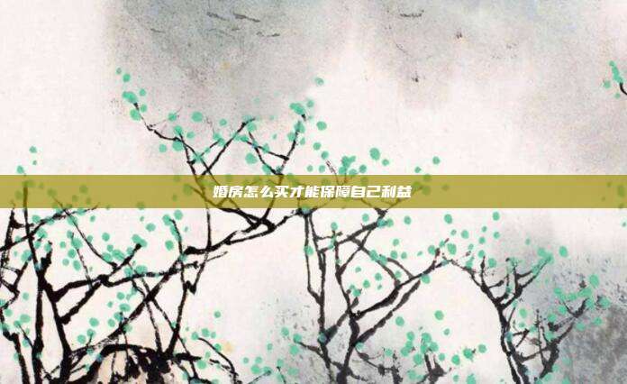 婚房怎么买才能保障自己利益