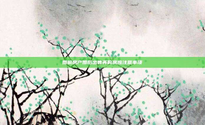 婚前房产婚后出售再购房应注意事项