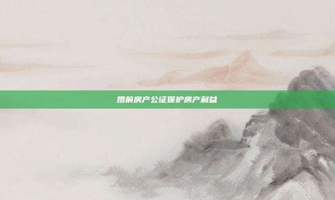 婚前房产公证?；し坎?></center><p><strong><span style=