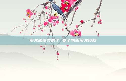 前夫偷偷卖房子 妻子状告前夫侵权