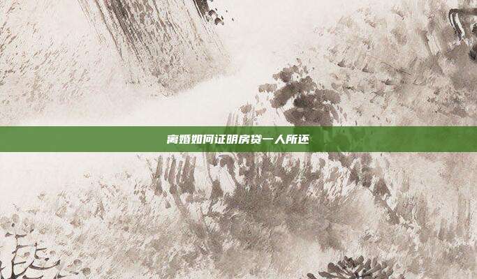 离婚如何证明房贷一人所还