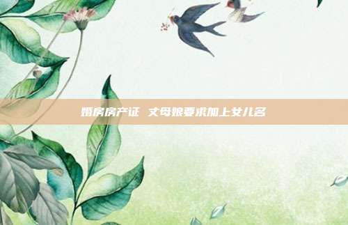 婚房房产证 丈母娘要求加上女儿名