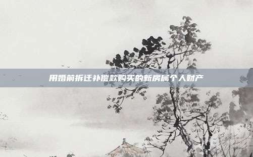 用婚前拆迁补偿款购买的新房属个人财产