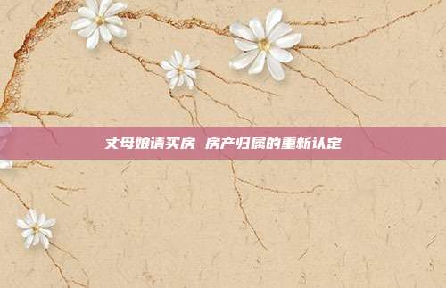 丈母娘请买房 房产归属的重新认定