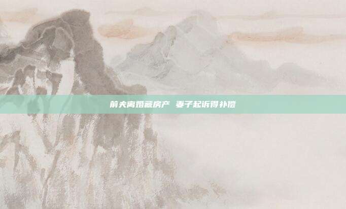 前夫离婚藏房产 妻子起诉得补偿