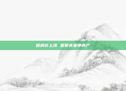 因房价上涨 恩爱夫妻争房产