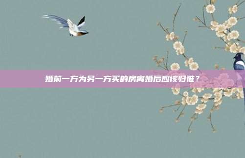 婚前一方为另一方买的房离婚后应该归谁?