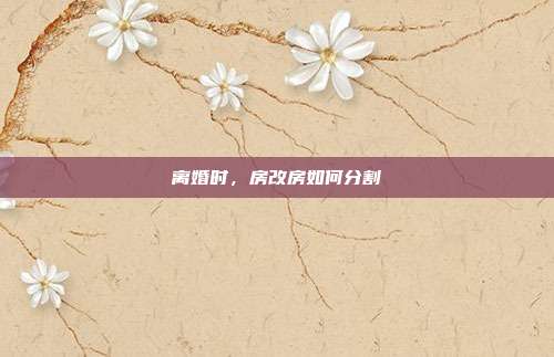离婚时，房改房如何分割