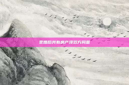 卖婚后共有房产须双方同意