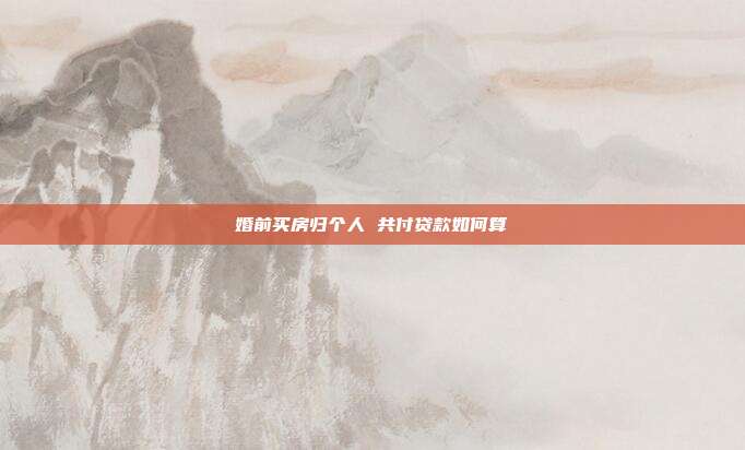 婚前买房归个人 共付贷款如何算