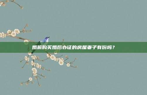 婚前购买婚后办证的房屋妻子有份吗？