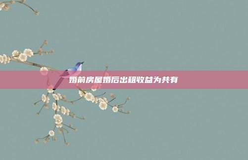 婚前房屋婚后出租收益为共有