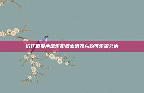 拆迁取得房屋承租权离婚双方均可承租公房