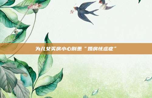 为儿女买房小心别患“婚房忧虑症”