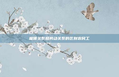 雇佣关系和劳动关系的区别农民工