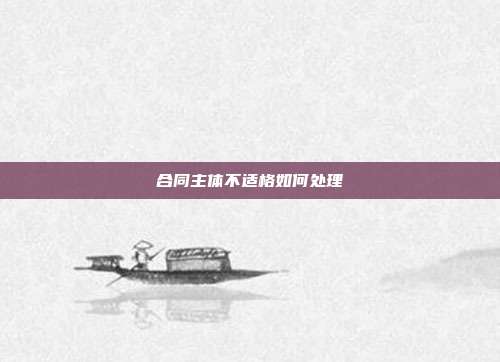 合同主体不适格如何处理