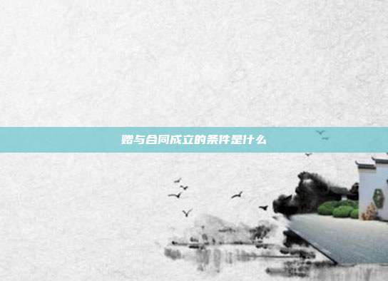 赠与合同成立的条件是什么
