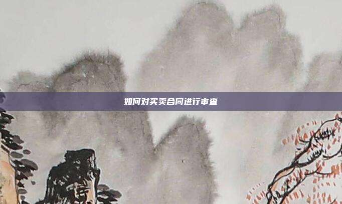 如何对买卖合同进行审查