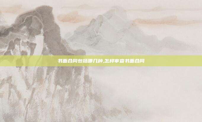 书面合同包括哪几种,怎样审查书面合同