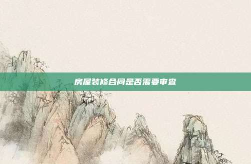房屋装修合同是否需要审查