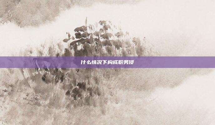 什么情况下构成职务侵