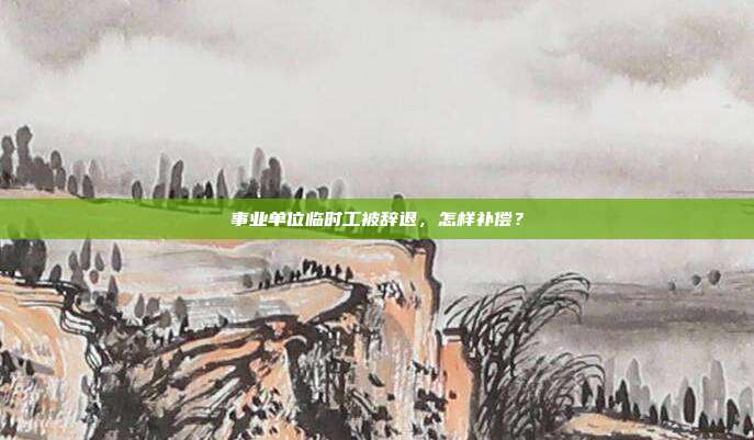 事业单位临时工被辞退，怎样补偿？