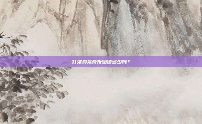 打架鼻梁骨折赔偿多少钱？