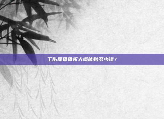 工伤尾骨骨折大概能赔多少钱？