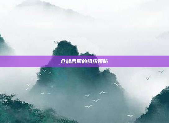 仓储合同的纠纷预防