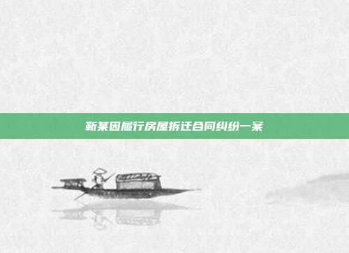 靳某因履行房屋拆迁合同纠纷一案