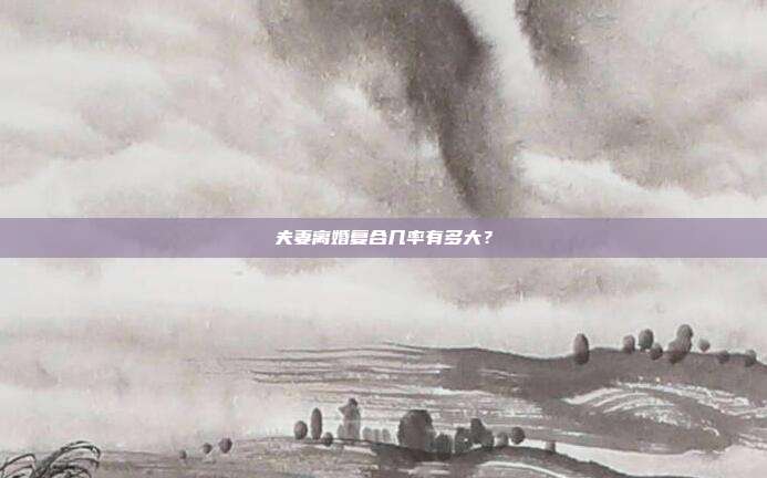 夫妻离婚复合几率有多大？