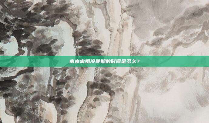 南京离婚冷静期的时间是多久？