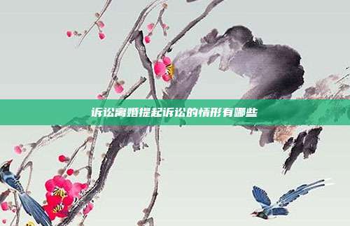 诉讼离婚提起诉讼的情形有哪些