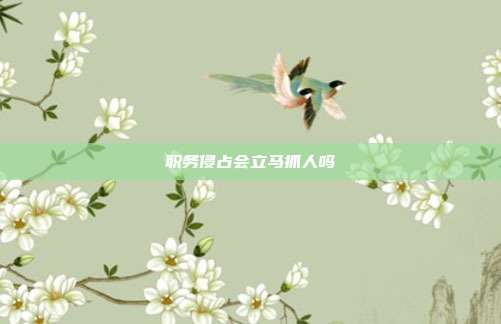 职务侵占会立马抓人吗