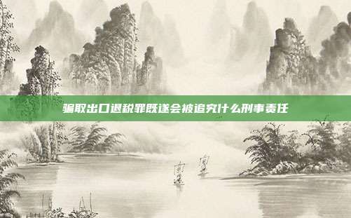骗取出口退税罪既遂会被追究什么刑事责任