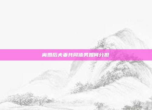 离婚后夫妻共同债务如何分担