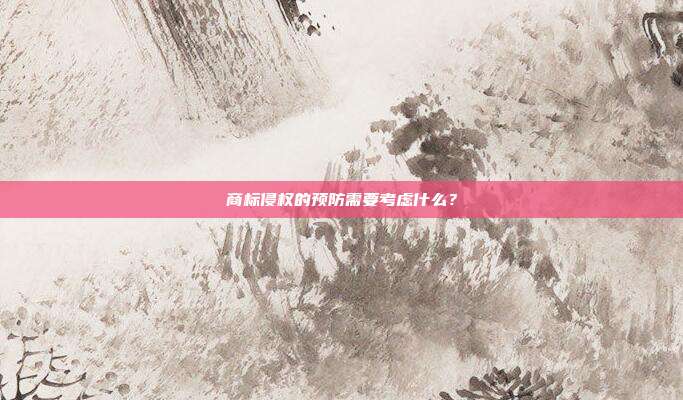 商标侵权的预防需要考虑什么？