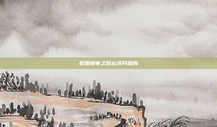 取保候审之后必须开庭吗