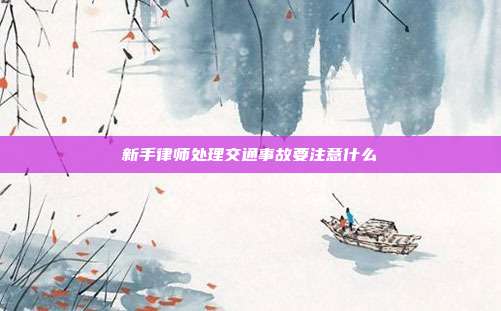 新手律师处理交通事故要注意什么