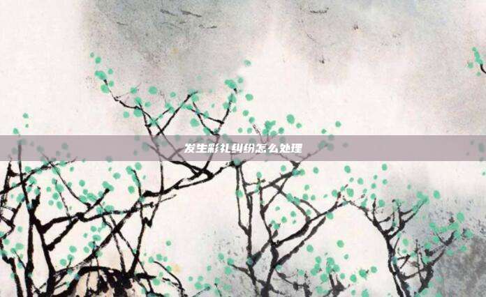 发生彩礼纠纷怎么处理