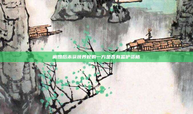 离婚后未获抚养权的一方是否有监护资格