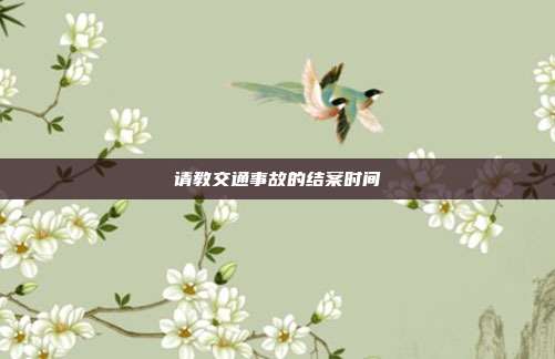 请教交通事故的结案时间