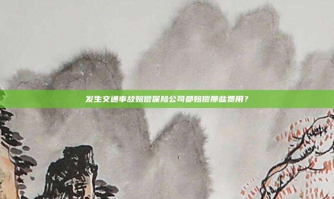 发生交通事故赔偿保险公司都赔偿那些费用？