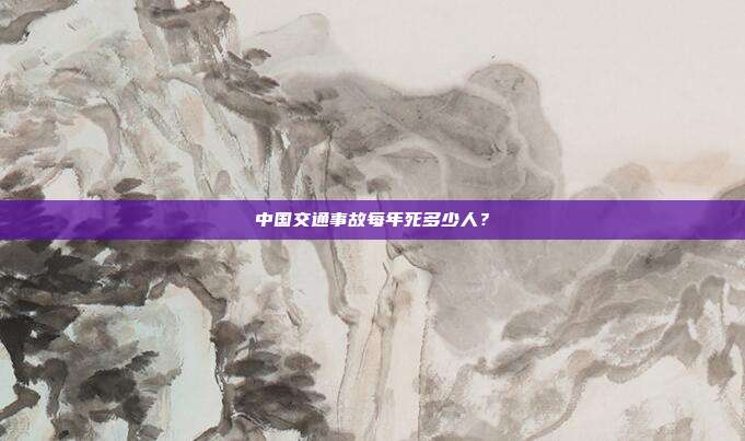 中国交通事故每年死多少人?