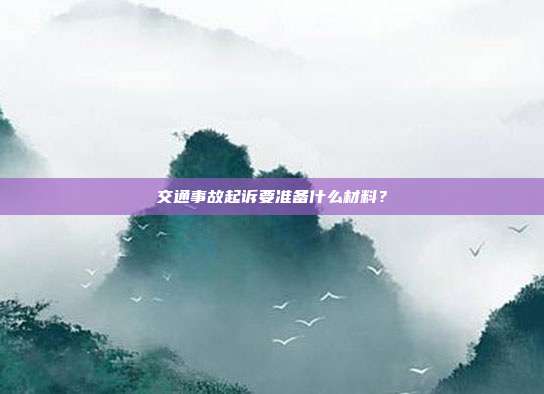 交通事故起诉要准备什么材料？