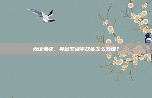无证驾驶，导致交通事故会怎么处理？