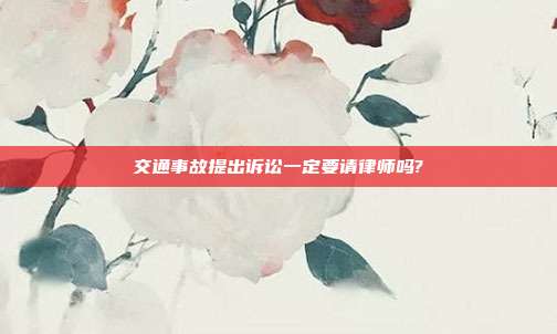 交通事故提出诉讼一定要请律师吗?