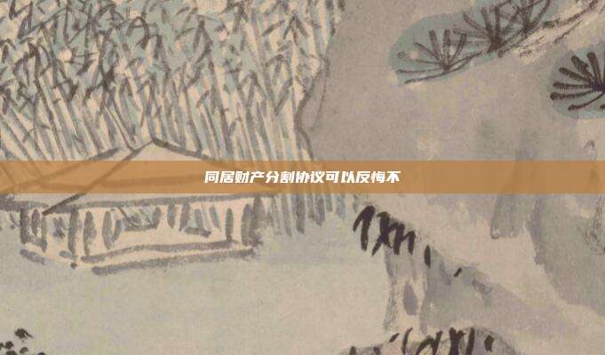 同居财产分割协议可以反悔不
