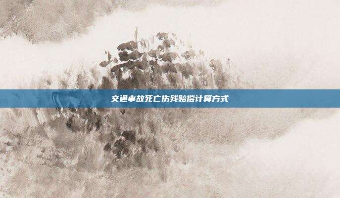 交通事故死亡伤残赔偿计算方式